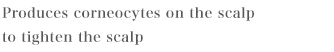 Produces corneocytes on the scalp to tighten the scalp