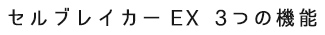 セルブレイカー EX 3つの機能